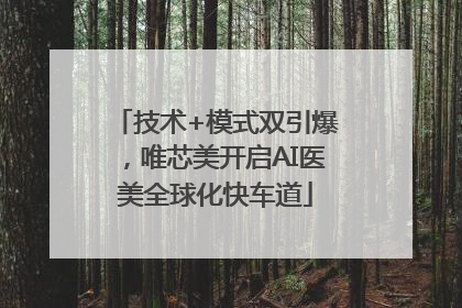 技术+模式双引爆，唯芯美开启AI医美全球化快车道