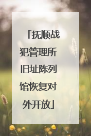 抚顺战犯管理所旧址陈列馆恢复对外开放