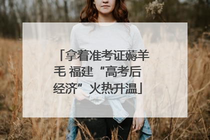 拿着准考证薅羊毛 福建“高考后经济”火热升温