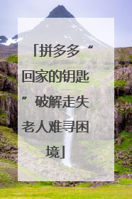 拼多多“回家的钥匙”破解走失老人难寻困境