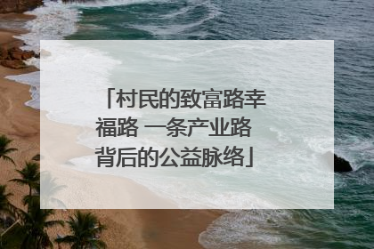 村民的致富路幸福路 一条产业路背后的公益脉络