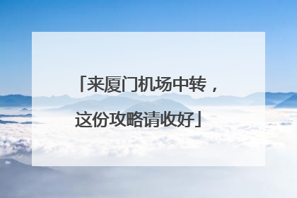来厦门机场中转，这份攻略请收好