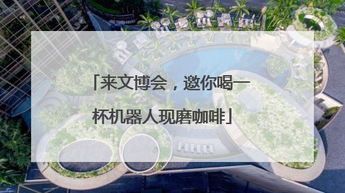 来文博会，邀你喝一杯机器人现磨咖啡