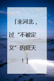 来河北，过“不被定义”的夏天！