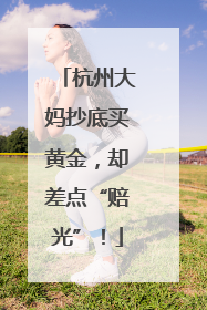 杭州大妈抄底买黄金，却差点“赔光”！