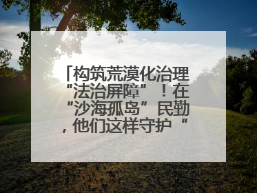 构筑荒漠化治理“法治屏障”！在“沙海孤岛”民勤，他们这样守护“沙退绿进”的生态奇迹