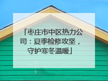 枣庄市中区热力公司：夏季检修攻坚，守护寒冬温暖