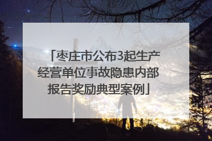 枣庄市公布3起生产经营单位事故隐患内部报告奖励典型案例
