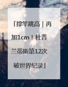撑竿跳高｜再加1cm！杜普兰蒂斯第12次破世界纪录