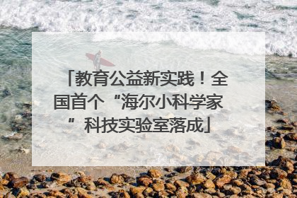 教育公益新实践！全国首个“海尔小科学家”科技实验室落成