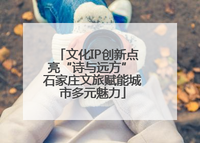 文化IP创新点亮“诗与远方” 石家庄文旅赋能城市多元魅力