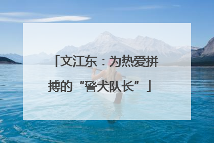 文江东：为热爱拼搏的“警犬队长”