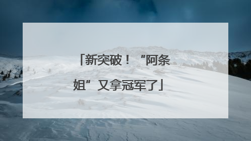 新突破！“阿条姐”又拿冠军了