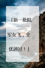 新一批陆军女飞，全优通过！