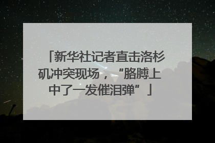 新华社记者直击洛杉矶冲突现场，“胳膊上中了一发催泪弹”