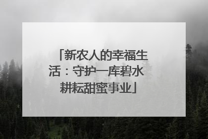 新农人的幸福生活：守护一库碧水 耕耘甜蜜事业