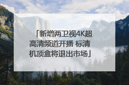 新增两卫视4K超高清频道开播 标清机顶盒将退出市场