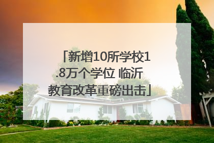 新增10所学校1.8万个学位 临沂教育改革重磅出击