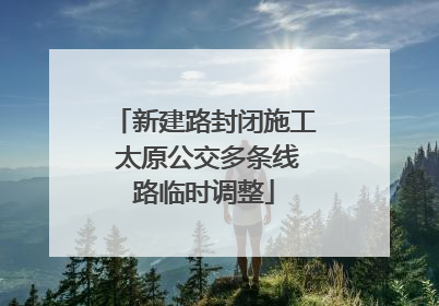 新建路封闭施工 太原公交多条线路临时调整