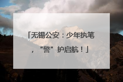 无锡公安：少年执笔，“警”护启航！