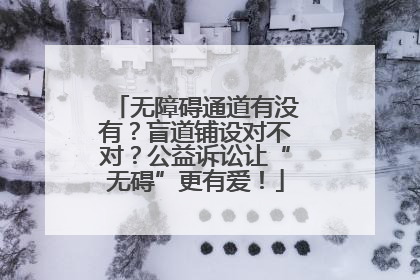 无障碍通道有没有？盲道铺设对不对？公益诉讼让“无碍”更有爱！