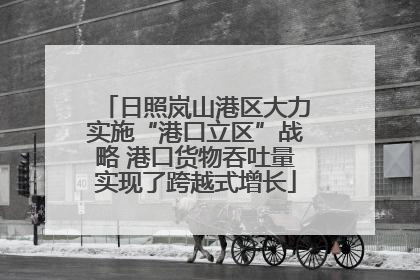 日照岚山港区大力实施“港口立区”战略 港口货物吞吐量实现了跨越式增长