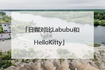 日媒对比Labubu和HelloKitty