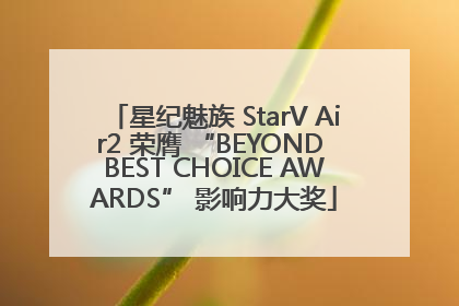 星纪魅族 StarV Air2 荣膺 “BEYOND BEST CHOICE AWARDS” 影响力大奖
