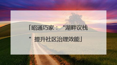 昭通巧家：“湖畔议栈”提升社区治理效能