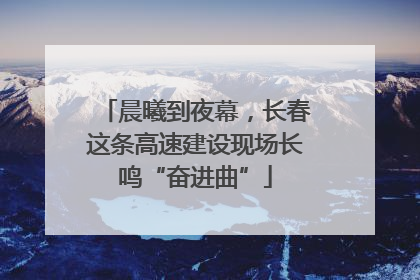晨曦到夜幕，长春这条高速建设现场长鸣“奋进曲”