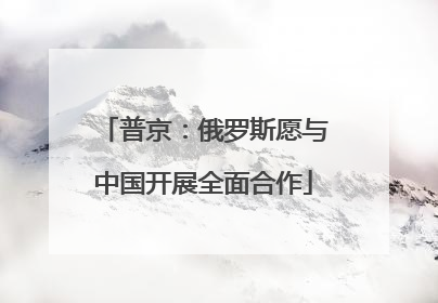 普京：俄罗斯愿与中国开展全面合作