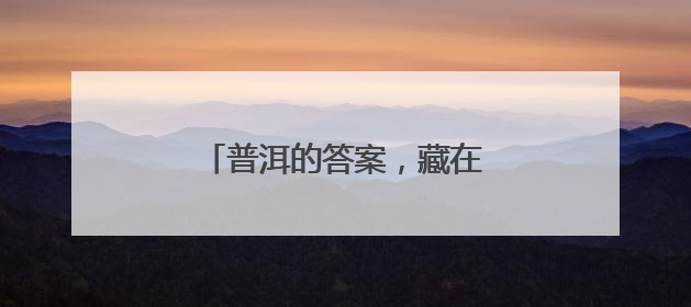 普洱的答案，藏在万物共生的和鸣里