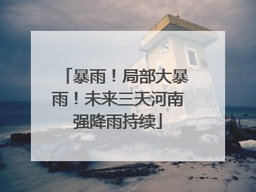 暴雨！局部大暴雨！未来三天河南强降雨持续