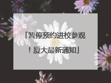 暂停预约进校参观！厦大最新通知