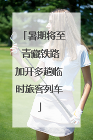 暑期将至 青藏铁路加开多趟临时旅客列车