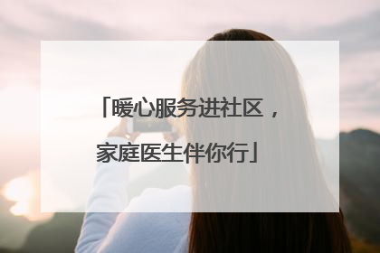 暖心服务进社区，家庭医生伴你行