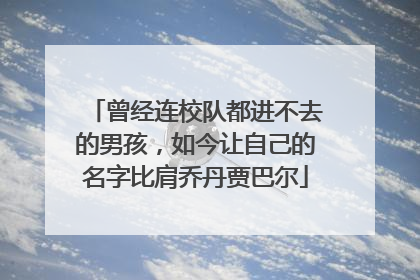 曾经连校队都进不去的男孩，如今让自己的名字比肩乔丹贾巴尔