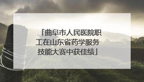 曲阜市人民医院职工在山东省药学服务技能大赛中获佳绩