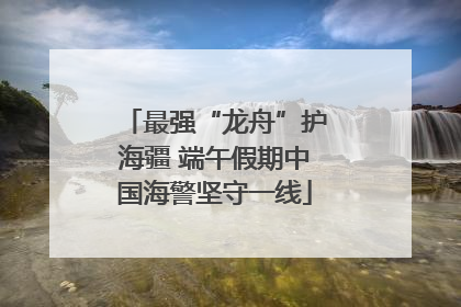 最强“龙舟”护海疆 端午假期中国海警坚守一线