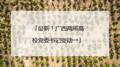 最新！广西两所高校党委书记变动→