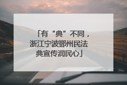 有“典”不同，浙江宁波鄞州民法典宣传润民心