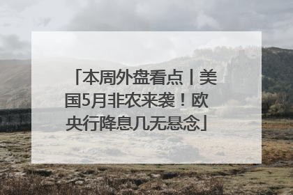 本周外盘看点丨美国5月非农来袭！欧央行降息几无悬念