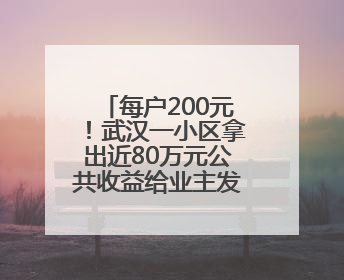 每户200元！武汉一小区拿出近80万元公共收益给业主发“福利”