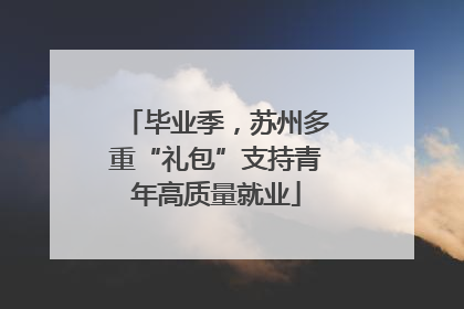 毕业季，苏州多重“礼包”支持青年高质量就业
