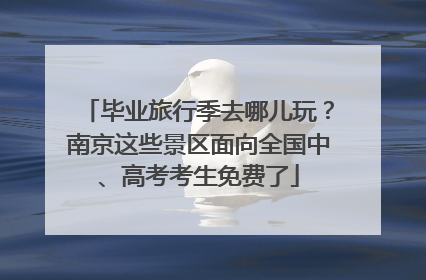 毕业旅行季去哪儿玩？南京这些景区面向全国中、高考考生免费了