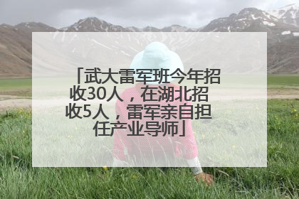 武大雷军班今年招收30人，在湖北招收5人，雷军亲自担任产业导师