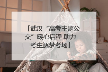 武汉“高考主题公交”暖心启程 助力考生逐梦考场