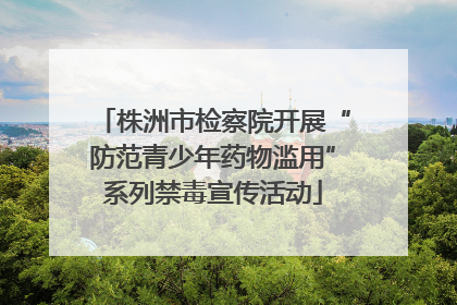 株洲市检察院开展“防范青少年药物滥用”系列禁毒宣传活动