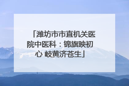 潍坊市市直机关医院中医科：锦旗映初心 岐黄济苍生