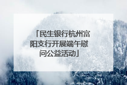 民生银行杭州富阳支行开展端午慰问公益活动